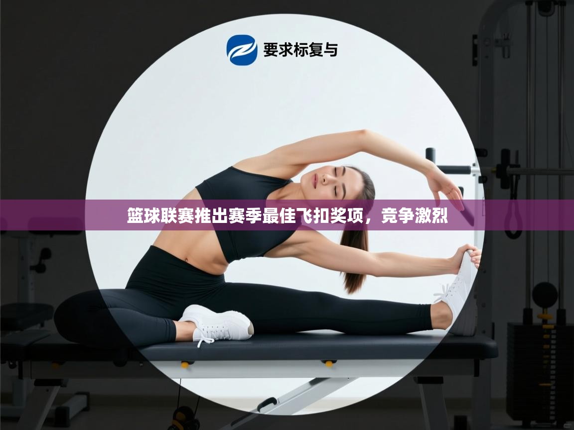 篮球联赛推出赛季最佳飞扣奖项，竞争激烈  第2张