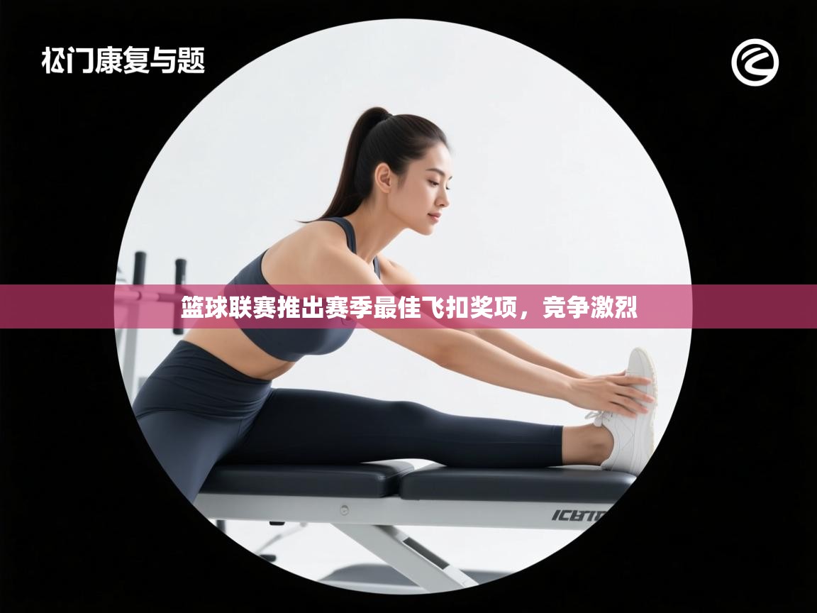 篮球联赛推出赛季最佳飞扣奖项，竞争激烈  第1张