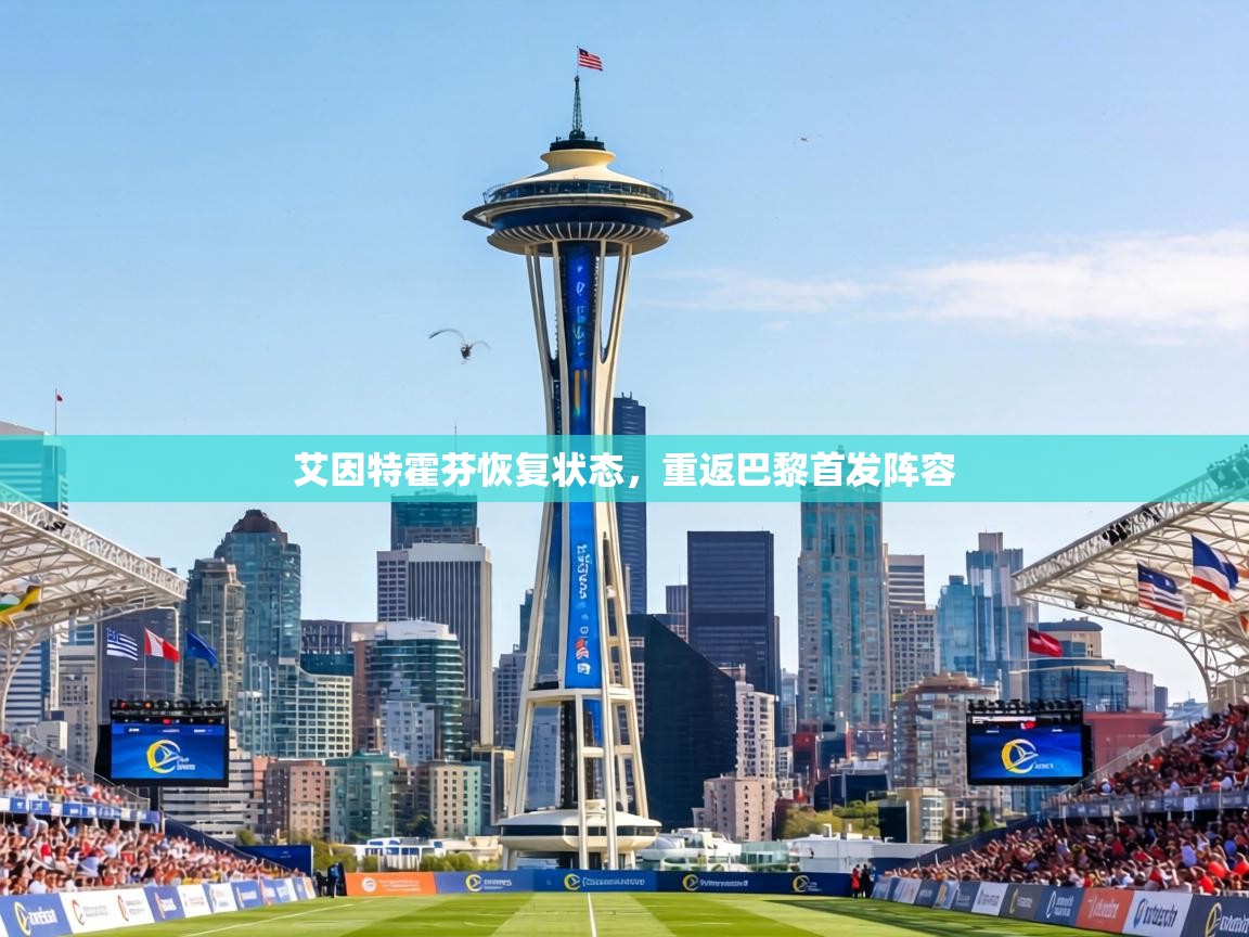 艾因特霍芬恢复状态,重返巴黎首发阵容 第2张